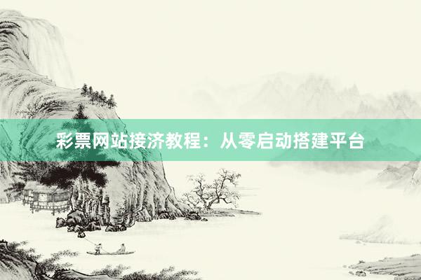 彩票网站接济教程：从零启动搭建平台