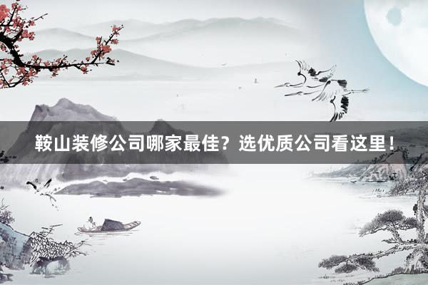 鞍山装修公司哪家最佳？选优质公司看这里！