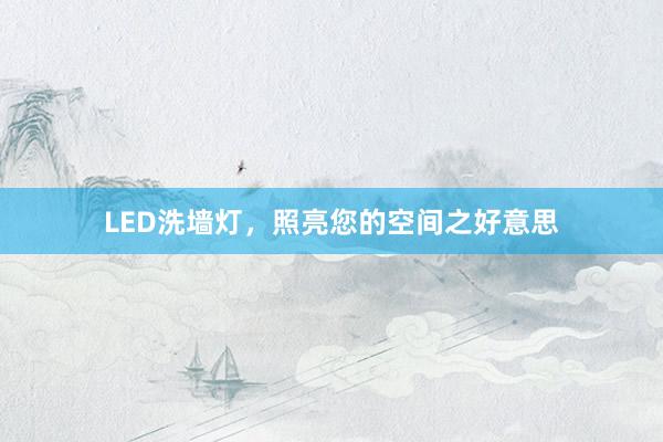 LED洗墙灯，照亮您的空间之好意思
