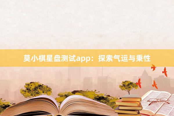 莫小棋星盘测试app：探索气运与秉性