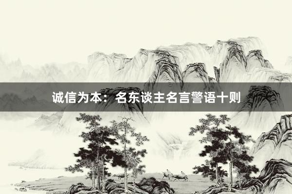 诚信为本：名东谈主名言警语十则