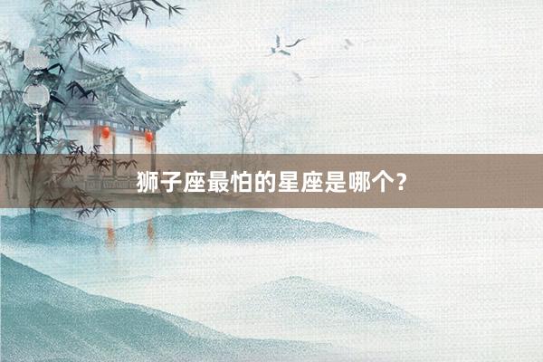 狮子座最怕的星座是哪个？