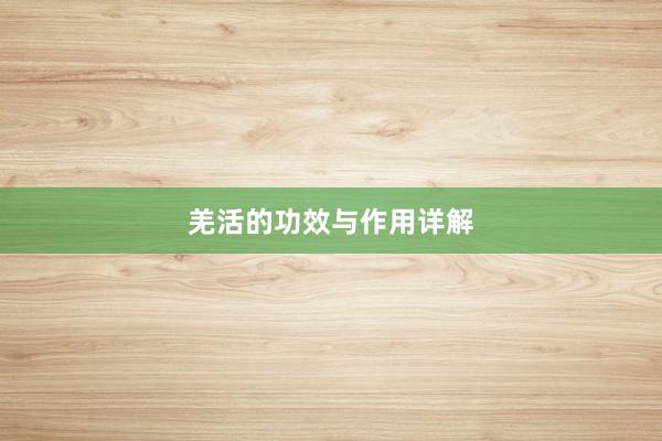 羌活的功效与作用详解