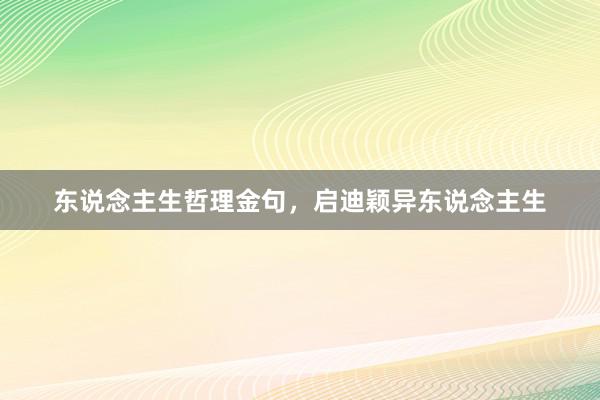 东说念主生哲理金句，启迪颖异东说念主生