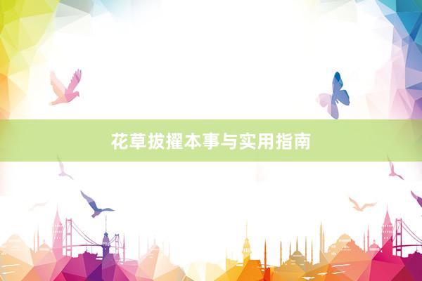 花草拔擢本事与实用指南