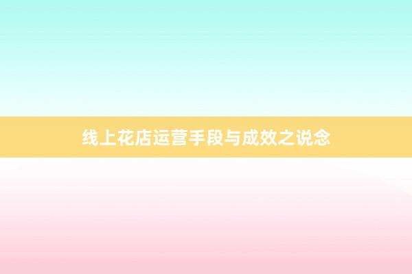 线上花店运营手段与成效之说念