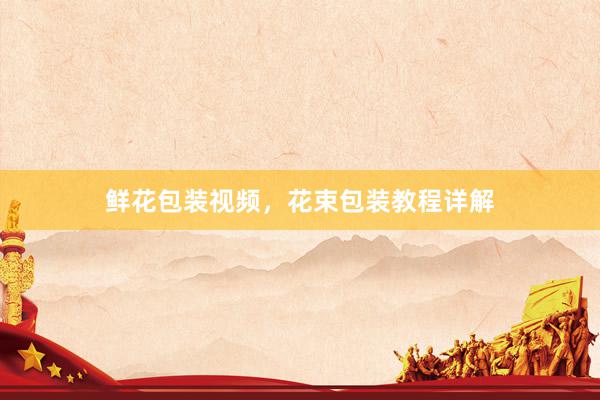 鲜花包装视频，花束包装教程详解