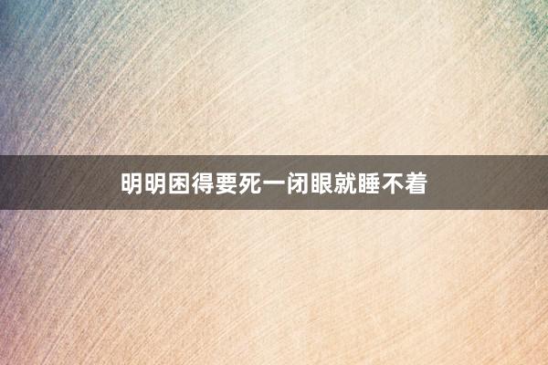 明明困得要死一闭眼就睡不着