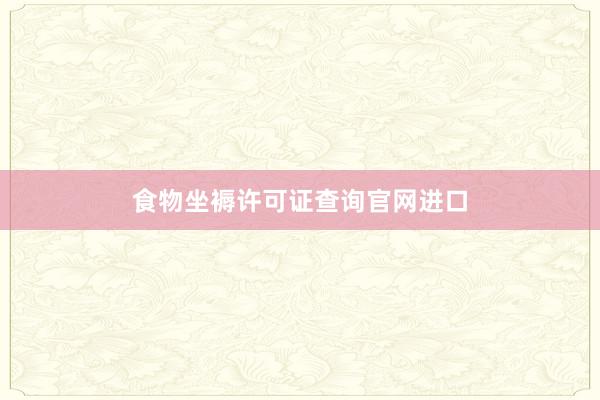 食物坐褥许可证查询官网进口